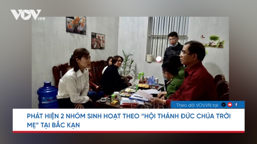 Nóng 24h: Phát hiện 2 nhóm sinh hoạt theo “hội thánh đức chúa trời mẹ” tại Bắc Kạn